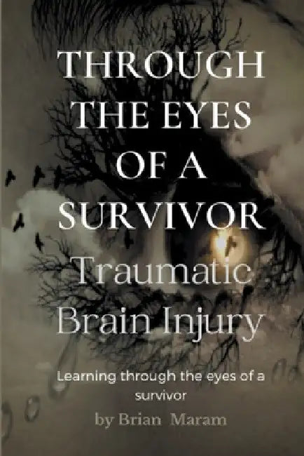 Through the Eyes of a Survivor - Traumatic Brain Injury by Brian Maram