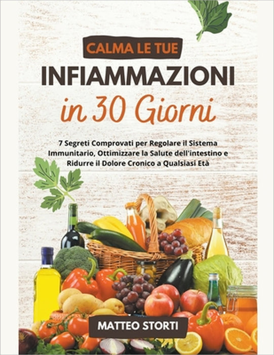 Calma le tue Infiammazioni in 30 Giorni: 7 Segreti Comprovati per Regolare il Sistema Immunitario, Ottimizzare la Salute dell'intestino e Ridurre il D by Matteo Storti