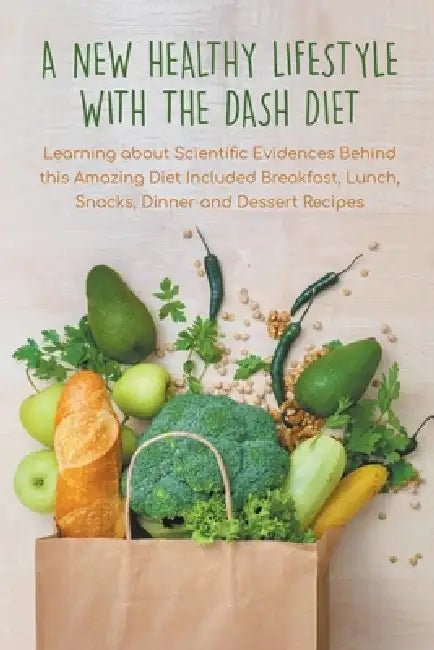 A New Healthy Lifestyle With the Dash Diet Learning about Scientific Evidences Behind this Amazing Diet Included Breakfast, Lunch, Snacks, Dinner and by Pamela Thorne