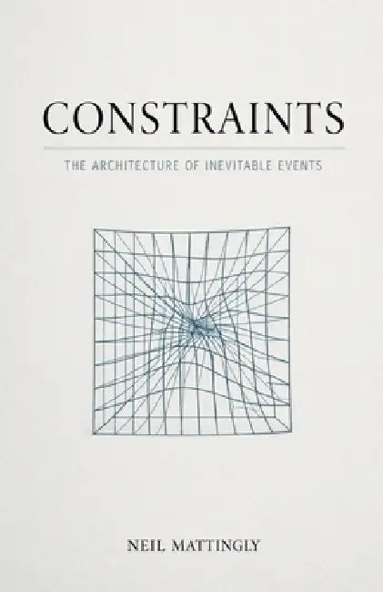 Constraints: The Architecture of Inevitable Events by Neil Mattingly