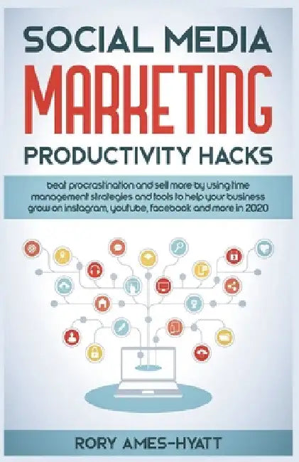 Social Media Marketing Productivity Hacks: Beat Procrastination And Sell More By Using Time Management Strategies And Tools To Help Your Business Grow by Rory Ames-Hyatt