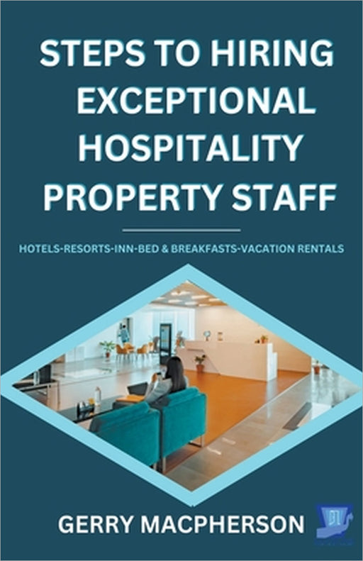 Steps To Hiring Exceptional Hospitality Property Staff by Gerry MacPherson