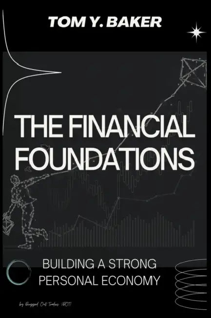 The Financial Foundations: Building a Strong Personal Economy by Tom Y. Baker