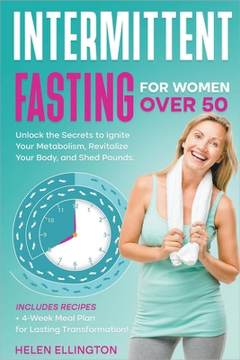 Intermittent Fasting for Women Over 50: Unlock the Secrets to Ignite Your Metabolism, Revitalize Your Body, and Shed Pounds. Includes Recipes + 4-Week by Helen Ellington