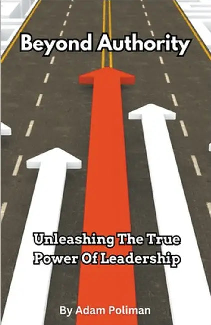 Beyond Authority- Unleashing The True Power Of Leadership by Poliman, Adam