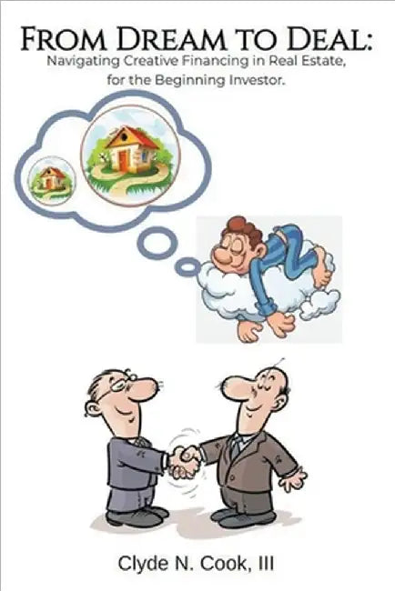From Dream to Deal: Navigating Creative Financing in Real Estate for the Beginning Investor by III Cook Clyde N.