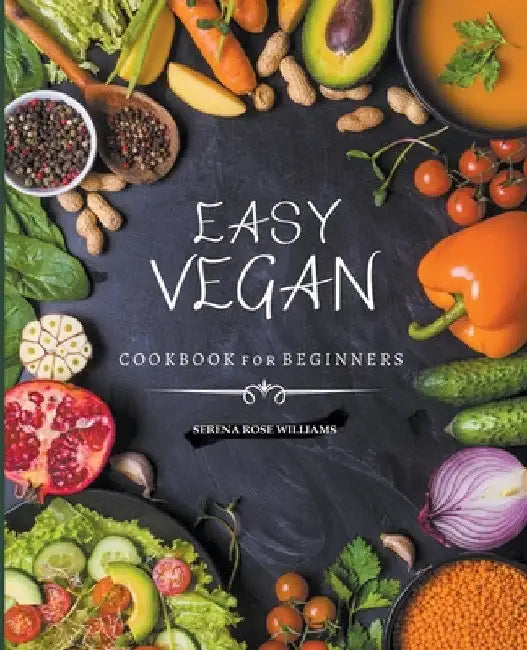 EASY VEGAN COOKBOOK for Beginners by Serena Rose William