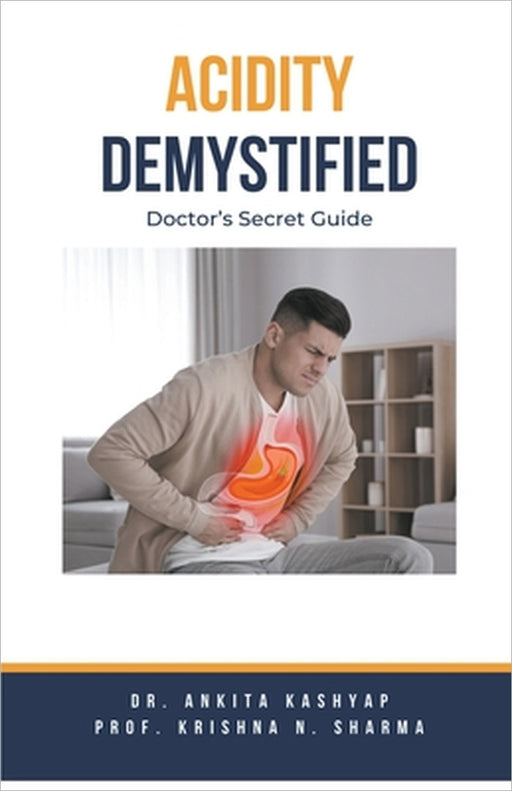Acidity Demystified: Doctor's Secret Guide by Ankita Kashyap, Prof Krishna N. Sharma