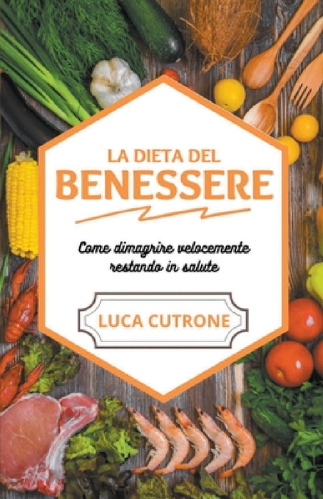 La dieta del benessere - come dimagrire velocemente e facilmente restando in salute by Luca Cutrone