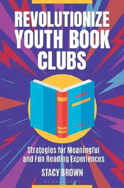 Revolutionize Youth Book Clubs: Strategies for Meaningful and Fun Reading Experiences by Stacy Brown