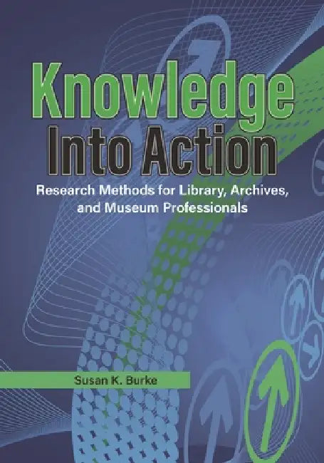 Knowledge Into Action: Research Methods for Library, Archives, and Museum Professionals by Susan K. Burke