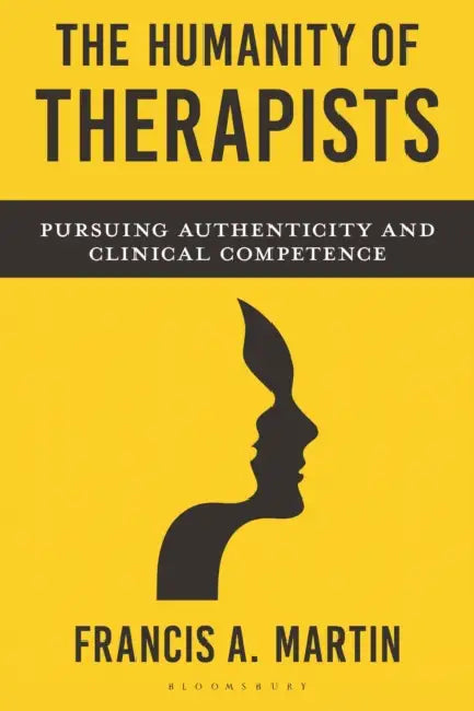 The Humanity of Therapists: Pursuing Authenticity and Clinical Competence by Francis Martin