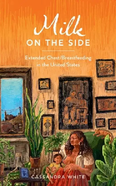 Milk on the Side: Extended Chest/Breastfeeding in the United States by Cassandra White