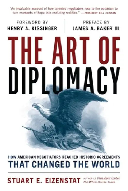 The Art of Diplomacy: How American Negotiators Reached Historic Agreements That Changed the World by Stuart E. Eizenstat, James A. Baker III, Henry a. Kissinger