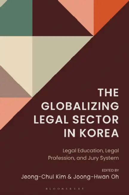 The Globalizing Legal Sector in Korea: Legal Education, Legal Profession, and Jury System by Jeong-Chul Kim, Joong-Hwan Oh