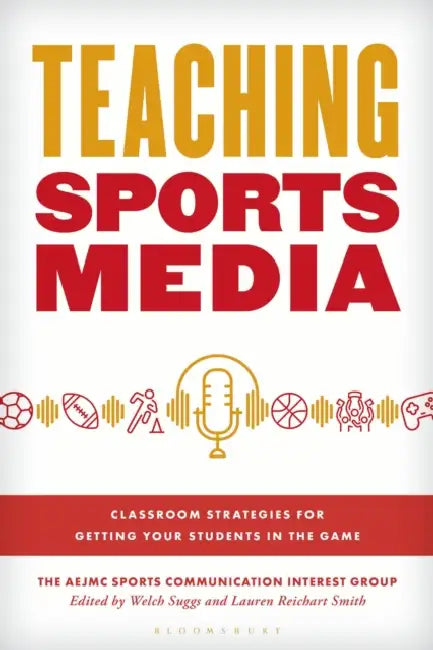 Teaching Sports Media: Classroom Strategies for Getting Your Students in the Game by Aejmc Sports Communication Interest Grou, Welch Suggs, Lauren Reichart Smith
