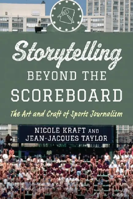 Storytelling Beyond the Scoreboard: The Art and Craft of Sports Journalism by Nicole Kraft, Jean-Jacques Taylor