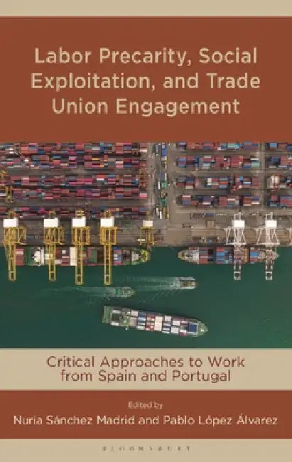 Labor Precarity, Social Exploitation, and Trade Union Engagement: Critical Approaches to Work from Spain and Portugal by Nuria Sánchez Madrid