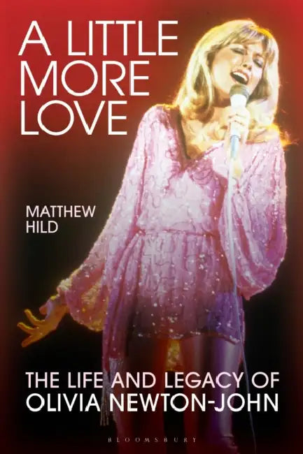 A Little More Love: The Life and Legacy of Olivia Newton-John by Matthew Hild