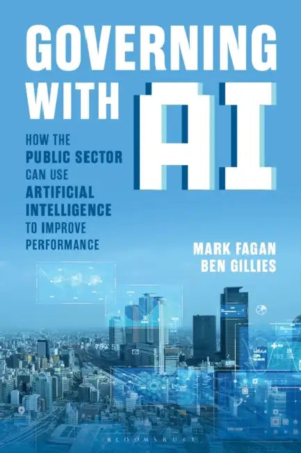 Governing with AI: How the Public Sector Can Use Artificial Intelligence to Improve Performance by Mark Fagan, Ben Gillies
