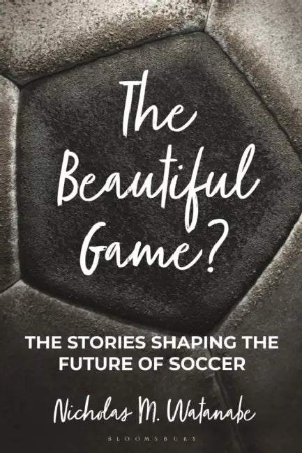 The Beautiful Game?: The Stories Shaping the Future of Soccer by Nicholas M. Watanabe