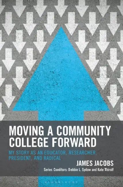 Moving a Community College Forward: My Story as an Educator, Researcher, President, and Radical by James Jacobs