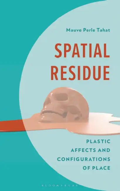 Spatial Residue: Plastic Affects and Configurations of Place by Mauve Perle Tahat