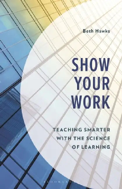Show Your Work: Teaching Smarter with the Science of Learning by Beth Hawks