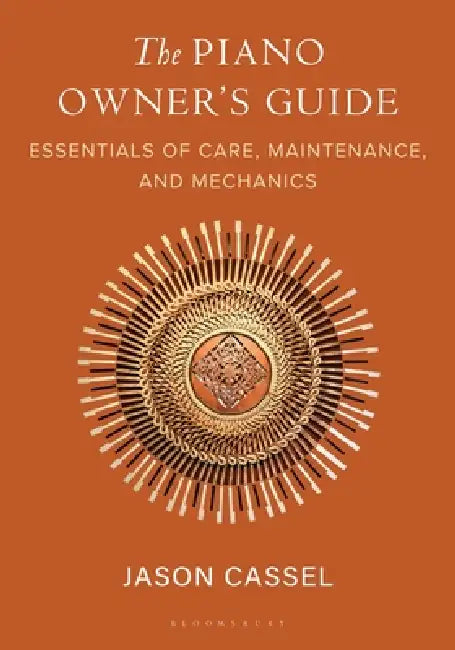 The Piano Owner's Guide: Essentials of Care, Maintenance, and Mechanics by Jason Cassel