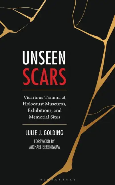 Unseen Scars: Vicarious Trauma at Holocaust Museums, Exhibitions, and Memorial Sites by Julie J. Golding, Michael Berenbaum