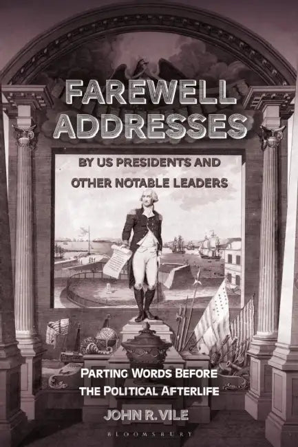 Farewell Addresses by US Presidents and Other Notable Leaders: Parting Words Before the Political Afterlife by John R. Vile