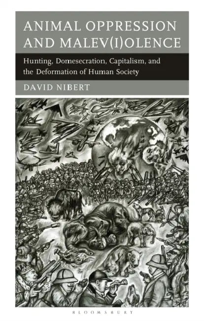 Animal Oppression and Malev(i)olence: Hunting, Domesecration, Capitalism, and the Deformation of Human Society by David Nibert
