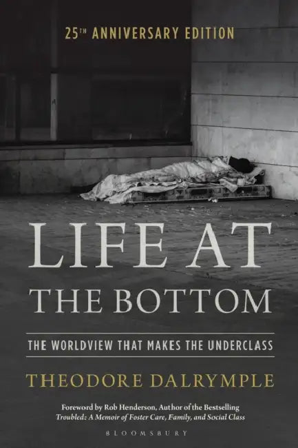 Life at the Bottom: The Worldview That Makes the Underclass 25th Anniversary Edition by Theodore Dalrymple, Robert Henderson