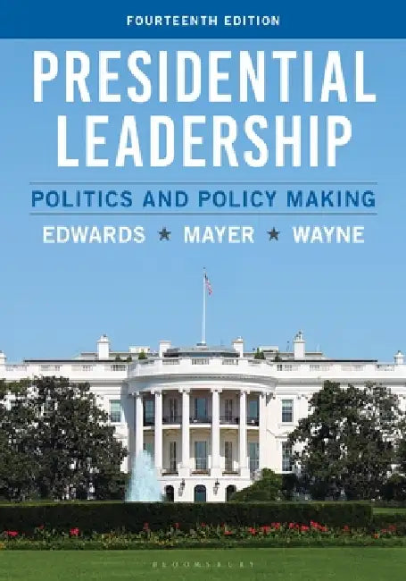 Presidential Leadership: Politics and Policy Making by George C. Edwards III, Kenneth R. Mayer, Stephen J. Wayne