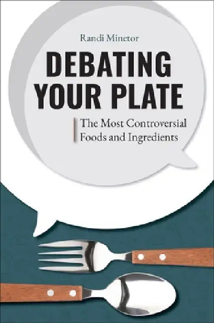 Debating Your Plate: The Most Controversial Foods and Ingredients by Randi Minetor
