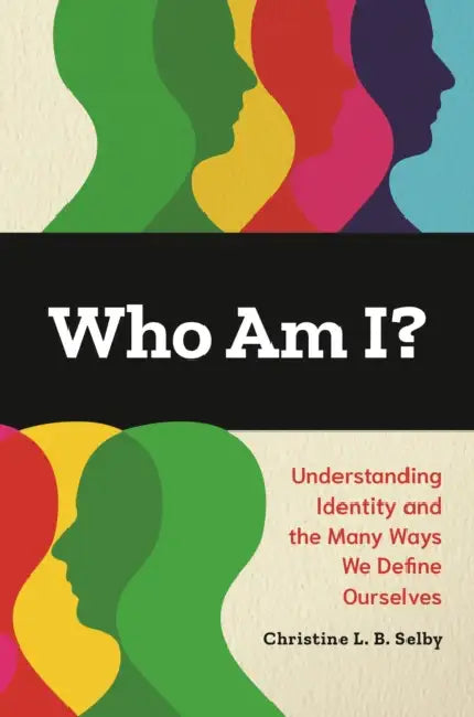 Who Am I?: Understanding Identity and the Many Ways We Define Ourselves by Christine L. B. Selby