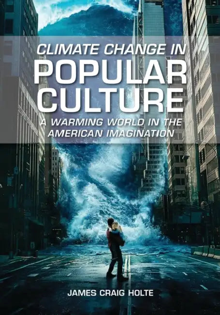Climate Change in Popular Culture: A Warming World in the American Imagination by James Craig Holte