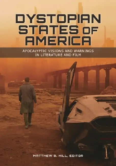 Dystopian States of America: Apocalyptic Visions and Warnings in Literature and Film by Matthew B. Hill