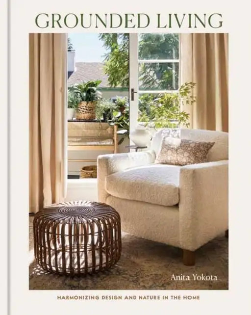 Grounded Living: Harmonizing Design and Nature in the Home by Anita Yokota