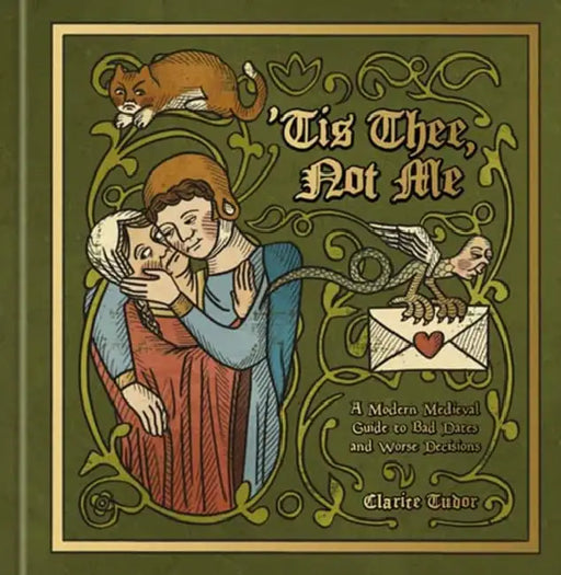 'Tis Thee, Not Me: A Modern Medieval Guide to Bad Dates and Worse Decisions by Clarice Tudor