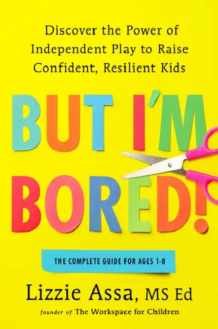 But I'm Bored!: Discover the Power of Independent Play to Raise Confident, Resilient Kids by Lizzie Assa