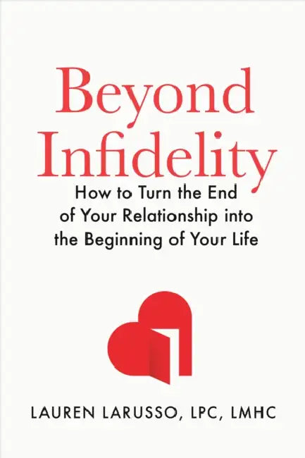 Beyond Infidelity: How to Turn the End of Your Relationship Into the Beginning of Your Life by Lauren Larusso