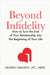 Beyond Infidelity: How to Turn the End of Your Relationship Into the Beginning of Your Life by Lauren Larusso