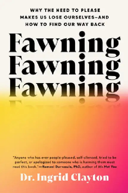 Fawning: Why the Need to Please Makes Us Lose Ourselves--And How to Find Our Way Back by Ingrid Clayton