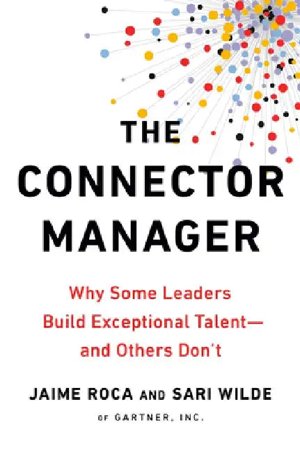 The Connector Manager: Why Some Leaders Build Exceptional Talent - and Others Don't by Jaime Roca