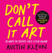 Don't Call It Art: 10 Ways to Create Like a Kid Again by Austin Kleon