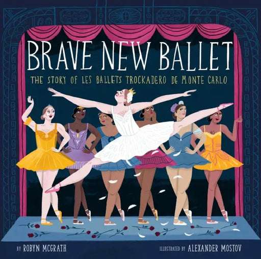 Brave New Ballet: The Story of Les Ballets Trockadero de Monte Carlo by Robyn McGrath, Alexander Mostov