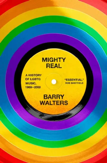 Mighty Real: A History of LGBTQ Music, 1969-2000 by Barry Walters