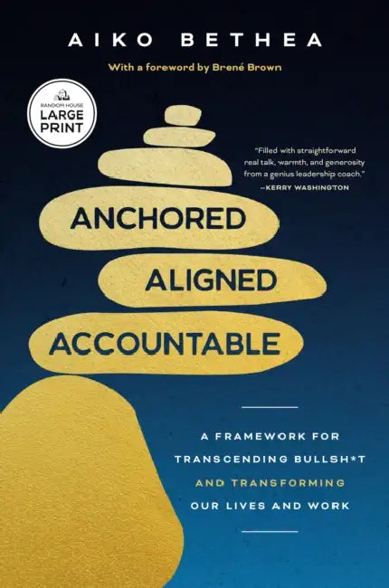 Anchored, Aligned, Accountable: A Framework for Transcending Bullsh*t and Transforming Our Lives and Work by Aiko Bethea, Brené Brown