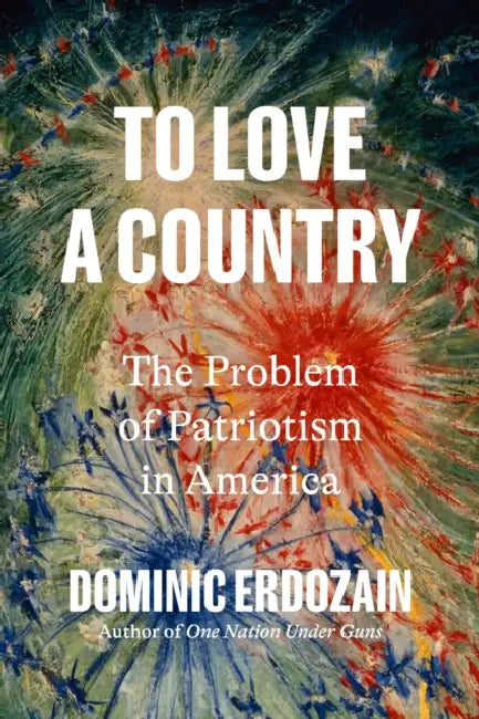To Love a Country: The Problem of Patriotism in America by Dominic Erdozain